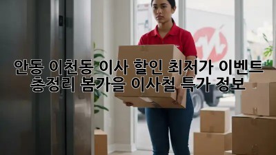 안동 이천동 이사 할인 최저가 이벤트 총정리! 봄/가을 이사철 특가 정보